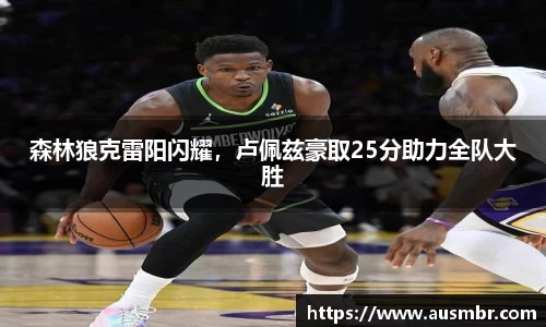 森林狼克雷阳闪耀，卢佩兹豪取25分助力全队大胜