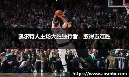 凯尔特人主场大胜独行者，取得五连胜