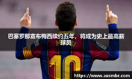 巴塞罗那宣布梅西续约五年，将成为史上最高薪球员