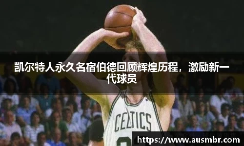 凯尔特人永久名宿伯德回顾辉煌历程，激励新一代球员
