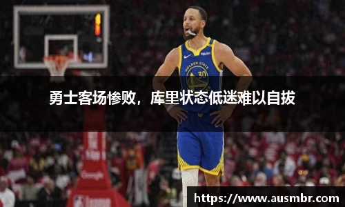 勇士客场惨败，库里状态低迷难以自拔