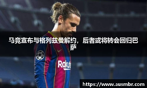 马竞宣布与格列兹曼解约，后者或将转会回归巴萨