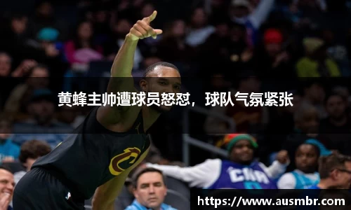 黄蜂主帅遭球员怒怼，球队气氛紧张
