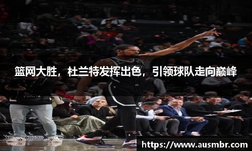 篮网大胜，杜兰特发挥出色，引领球队走向巅峰