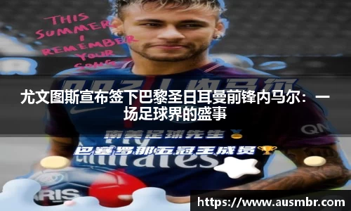 尤文图斯宣布签下巴黎圣日耳曼前锋内马尔：一场足球界的盛事