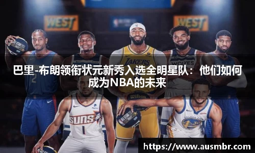 巴里-布朗领衔状元新秀入选全明星队：他们如何成为NBA的未来