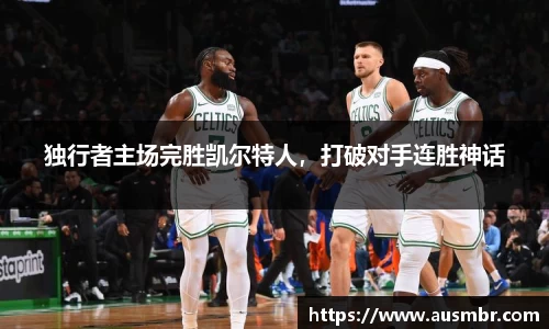 独行者主场完胜凯尔特人，打破对手连胜神话