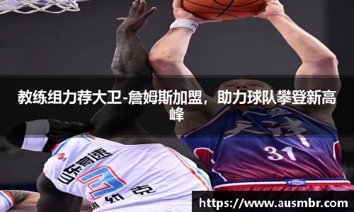 教练组力荐大卫-詹姆斯加盟，助力球队攀登新高峰