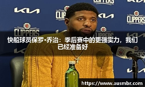快船球员保罗·乔治：季后赛中的更强实力，我们已经准备好