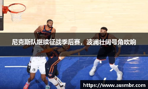 尼克斯队继续征战季后赛，波澜壮阔号角吹响