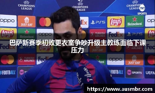 巴萨新赛季初败更衣室争吵升级主教练面临下课压力