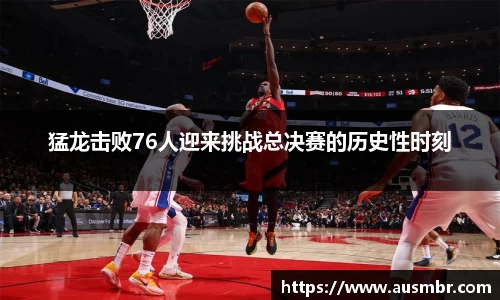 猛龙击败76人迎来挑战总决赛的历史性时刻