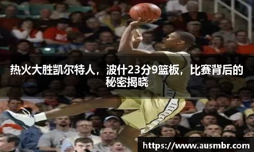 热火大胜凯尔特人，波什23分9篮板，比赛背后的秘密揭晓