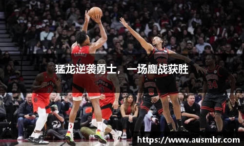 猛龙逆袭勇士，一场鏖战获胜