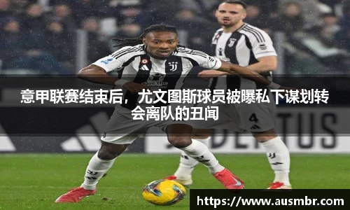 意甲联赛结束后，尤文图斯球员被曝私下谋划转会离队的丑闻