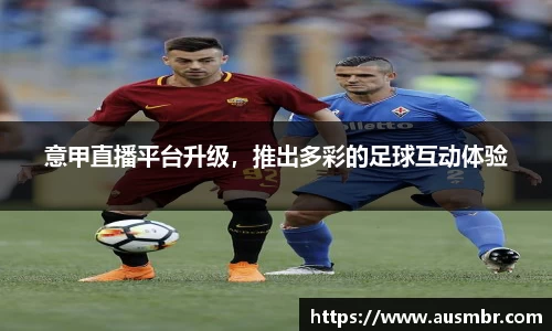 意甲直播平台升级，推出多彩的足球互动体验