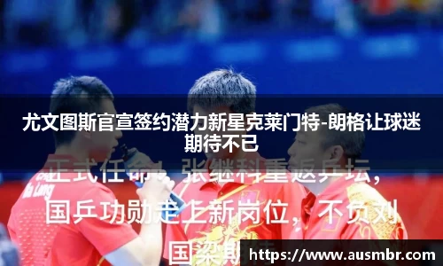 尤文图斯官宣签约潜力新星克莱门特-朗格让球迷期待不已