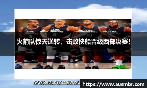 火箭队惊天逆转，击败快船晋级西部决赛！