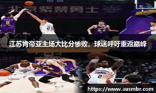 江苏肯帝亚主场大比分惨败，球迷呼吁重返巅峰