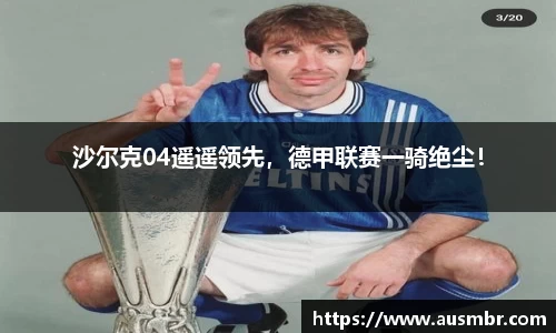 沙尔克04遥遥领先，德甲联赛一骑绝尘！