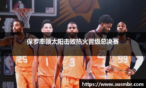 保罗率领太阳击败热火晋级总决赛