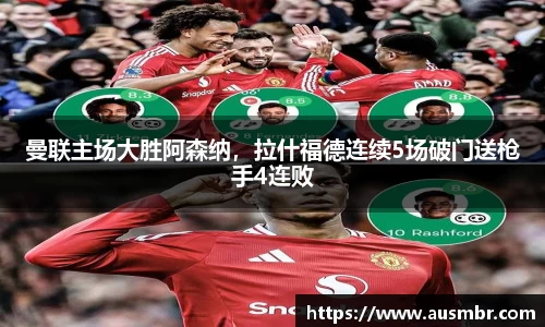 曼联主场大胜阿森纳，拉什福德连续5场破门送枪手4连败