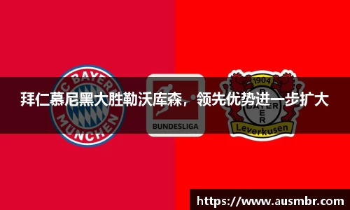拜仁慕尼黑大胜勒沃库森，领先优势进一步扩大