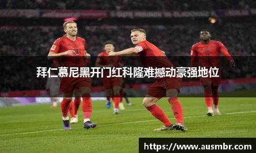 拜仁慕尼黑开门红科隆难撼动豪强地位