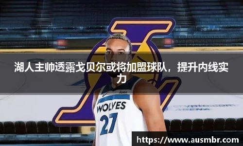 湖人主帅透露戈贝尔或将加盟球队，提升内线实力