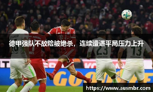 德甲强队不敌险被绝杀，连续遭遇平局压力上升