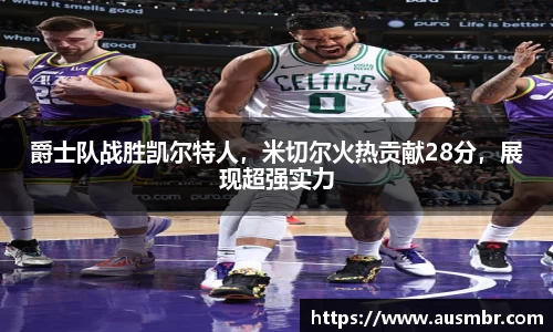 爵士队战胜凯尔特人，米切尔火热贡献28分，展现超强实力