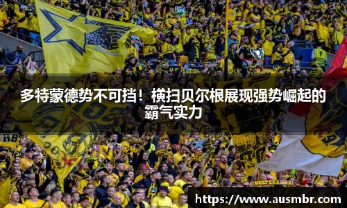 多特蒙德势不可挡！横扫贝尔根展现强势崛起的霸气实力