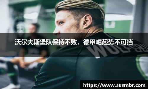 沃尔夫斯堡队保持不败，德甲崛起势不可挡