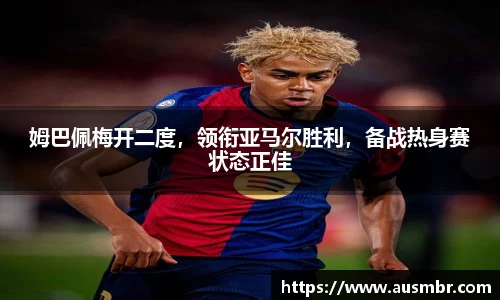 姆巴佩梅开二度，领衔亚马尔胜利，备战热身赛状态正佳