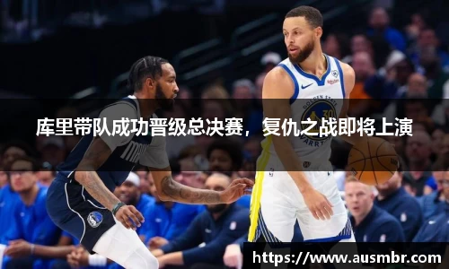 库里带队成功晋级总决赛，复仇之战即将上演
