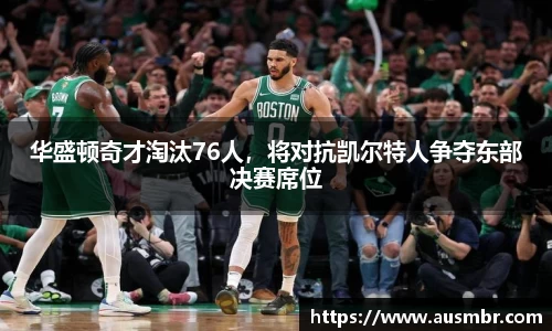 华盛顿奇才淘汰76人，将对抗凯尔特人争夺东部决赛席位