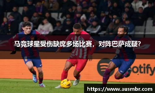 马竞球星受伤缺席多场比赛，对阵巴萨成疑？