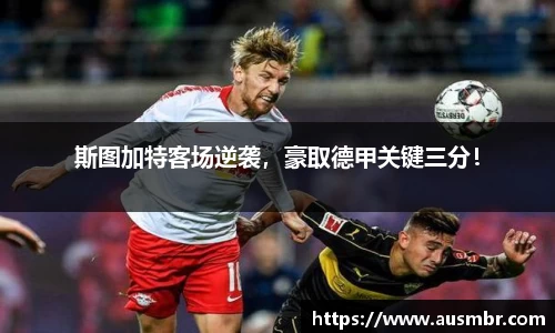 斯图加特客场逆袭，豪取德甲关键三分！