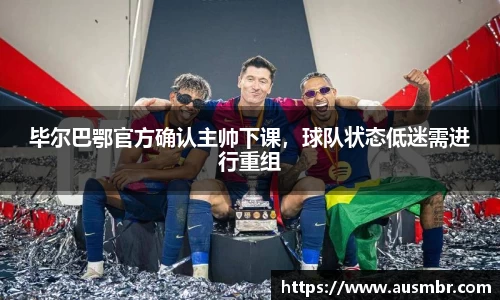 毕尔巴鄂官方确认主帅下课，球队状态低迷需进行重组