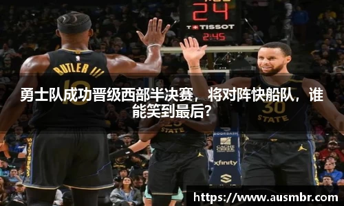勇士队成功晋级西部半决赛，将对阵快船队，谁能笑到最后？