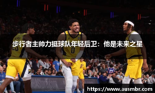 步行者主帅力挺球队年轻后卫：他是未来之星