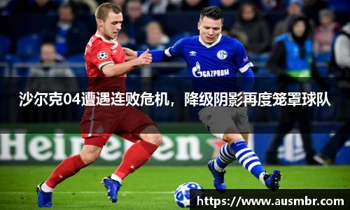 沙尔克04遭遇连败危机，降级阴影再度笼罩球队