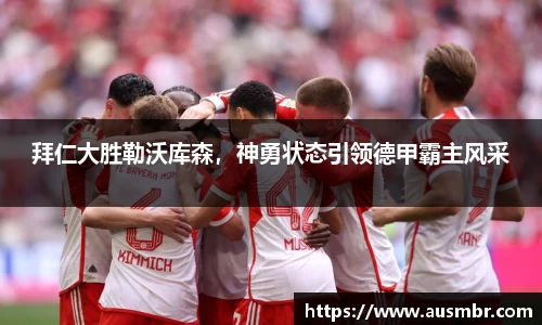 拜仁大胜勒沃库森，神勇状态引领德甲霸主风采