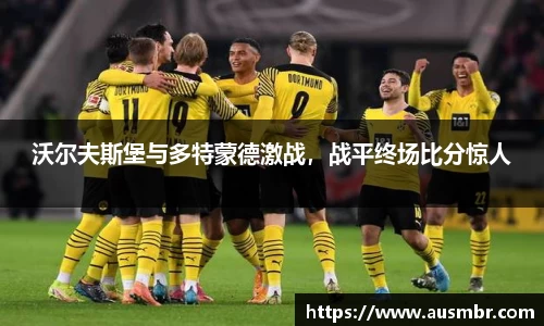 沃尔夫斯堡与多特蒙德激战，战平终场比分惊人