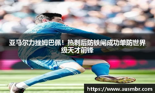 亚马尔力挫姆巴佩！热刺后防铁闸成功单防世界级天才前锋