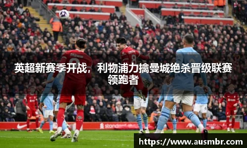 英超新赛季开战，利物浦力擒曼城绝杀晋级联赛领跑者