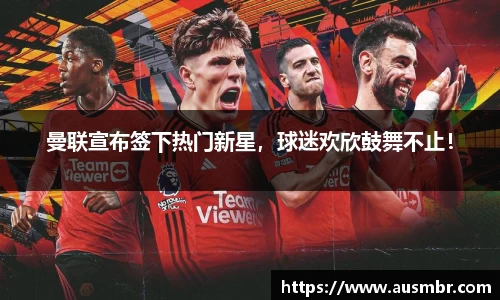 曼联宣布签下热门新星，球迷欢欣鼓舞不止！