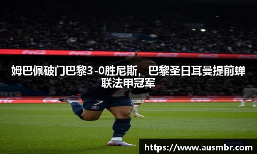 姆巴佩破门巴黎3-0胜尼斯，巴黎圣日耳曼提前蝉联法甲冠军