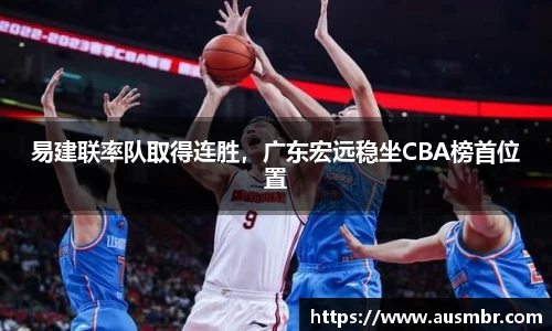 易建联率队取得连胜，广东宏远稳坐CBA榜首位置