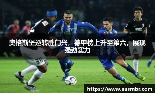 奥格斯堡逆转胜门兴，德甲榜上升至第六，展现强劲实力